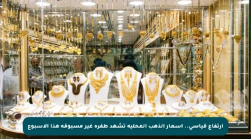 ارتفاع قياسي.. أسعار الذهب المحلية تشهد طفرة غير مسبوقة هذا الأسبوع